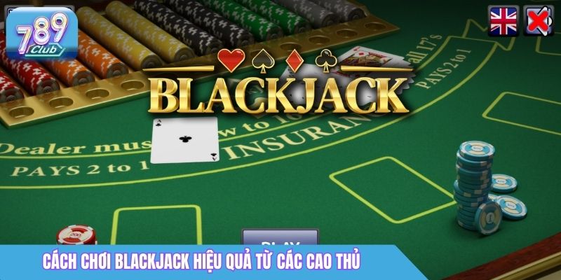 Cách Chơi Blackjack 789Club: Luật Chơi & Mẹo Cơ Bản 5 Cách chơi Blackjack hiệu quả từ các cao thủ