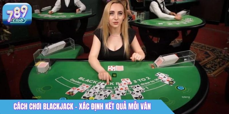 Cách Chơi Blackjack 789Club: Luật Chơi & Mẹo Cơ Bản 3 Cách chơi Blackjack - Xác định kết quả mỗi ván