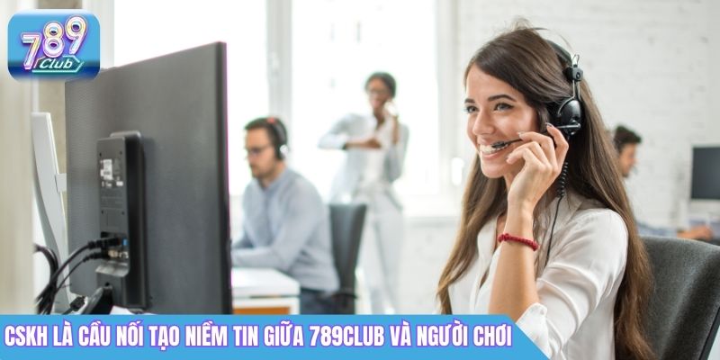 Giới Thiệu 789Club Là Gì? Cổng Game Đổi Thưởng 2026 5 CSKH là cầu nối tạo niềm tin giữa 789Club và người chơi