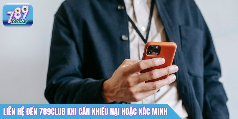 Liên Hệ 789Club: Hotline, CSKH 24/7 & Cách Kết Nối Nhanh 3 Liên hệ đến 789Club khi cần khiếu nại hoặc xác minh