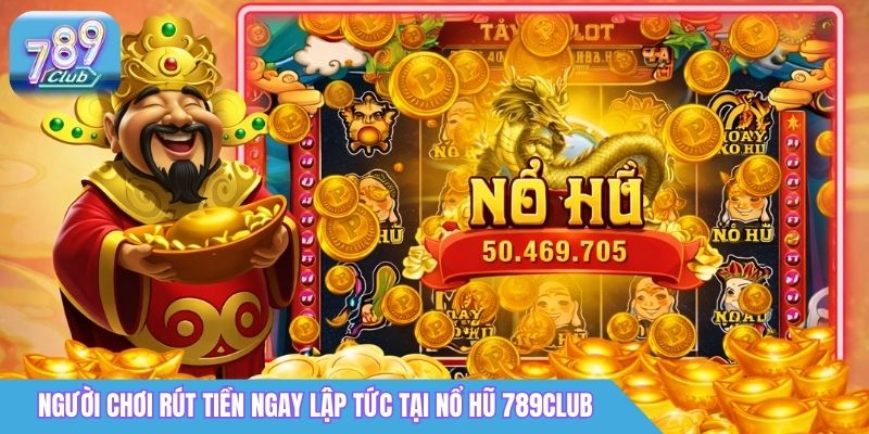 Người chơi rút tiền ngay lập tức sau khi chơi nổ hũ 789Club