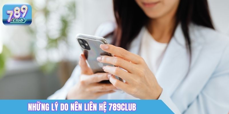 Liên Hệ 789Club: Hotline, CSKH 24/7 & Cách Kết Nối Nhanh 1 Những lý do nên liên hệ 789Club