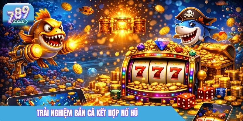 Bắn Cá Nổ Hũ Là Gì? Cách Chơi & Mẹo Săn Xu 2026 1 Trải nghiệm bắn cá kết hợp nổ hũ