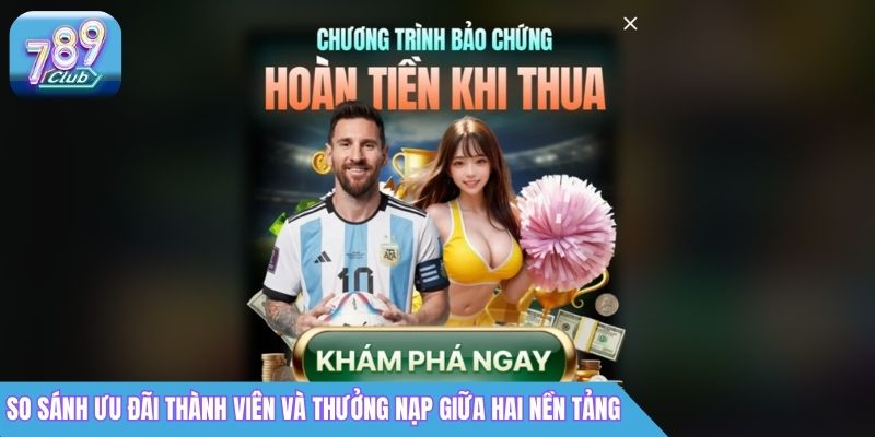 So Sánh 789Club vs 789Bet: Nền Tảng Nào Uy Tín Hơn? 3 So sánh ưu đãi thành viên và thưởng nạp giữa hai nền tảng